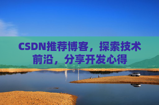 CSDN推荐博客，探索技术前沿，分享开发心得